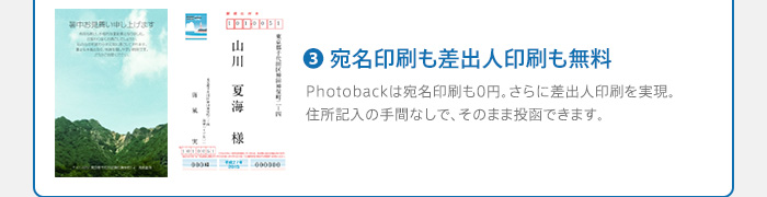 3.宛名印刷も差出人印刷も無料　Photobackは宛名印刷も0円。さらに差出人印刷を実現。住所記入の手間なしで、そのまま投函できます。