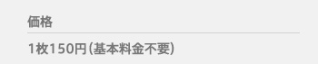 価格　1枚150円（基本料金不要）