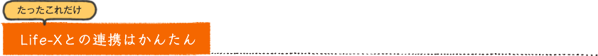 たったこれだけLife-Xとの連携はかんたん