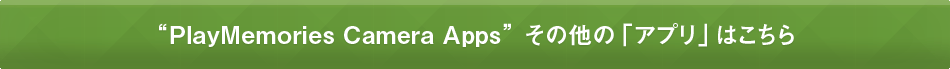 “PlayMemories Camera Apps” その他の「アプリ」はこちら