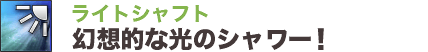 ライトシャフト幻想的な光のシャワー！