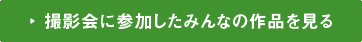 撮影会に参加したみんなの作品を見る