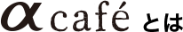 αcafeとは