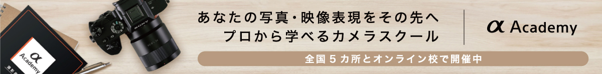 あなたの写真・映像表現をその先へ プロから学べるカメラスクール 
| α Academy 全国５カ所とオンライン校で開催中