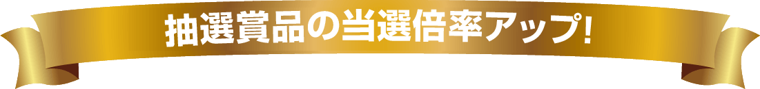 抽選商品の当選倍率アップ！