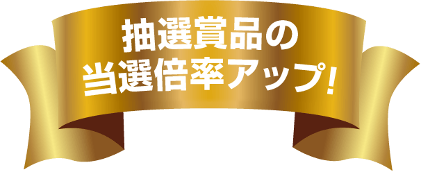 抽選商品の当選倍率アップ！