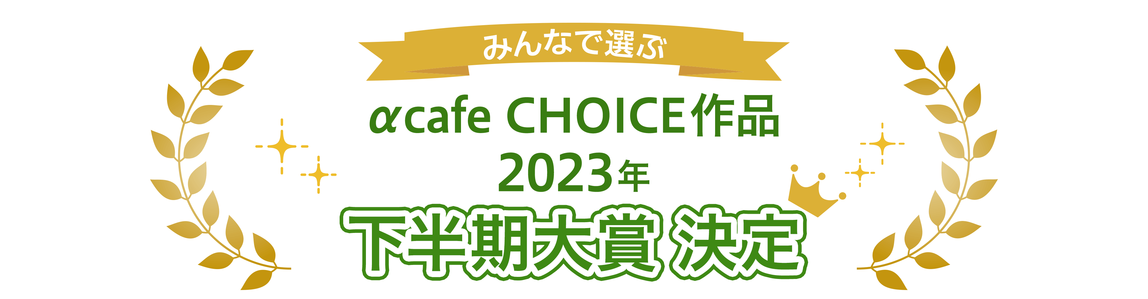 みんなで選ぶ！αcafe CHOICE作品 2023年下半期大賞 投票期間：2024年2月6日(火)～2月23日(金)