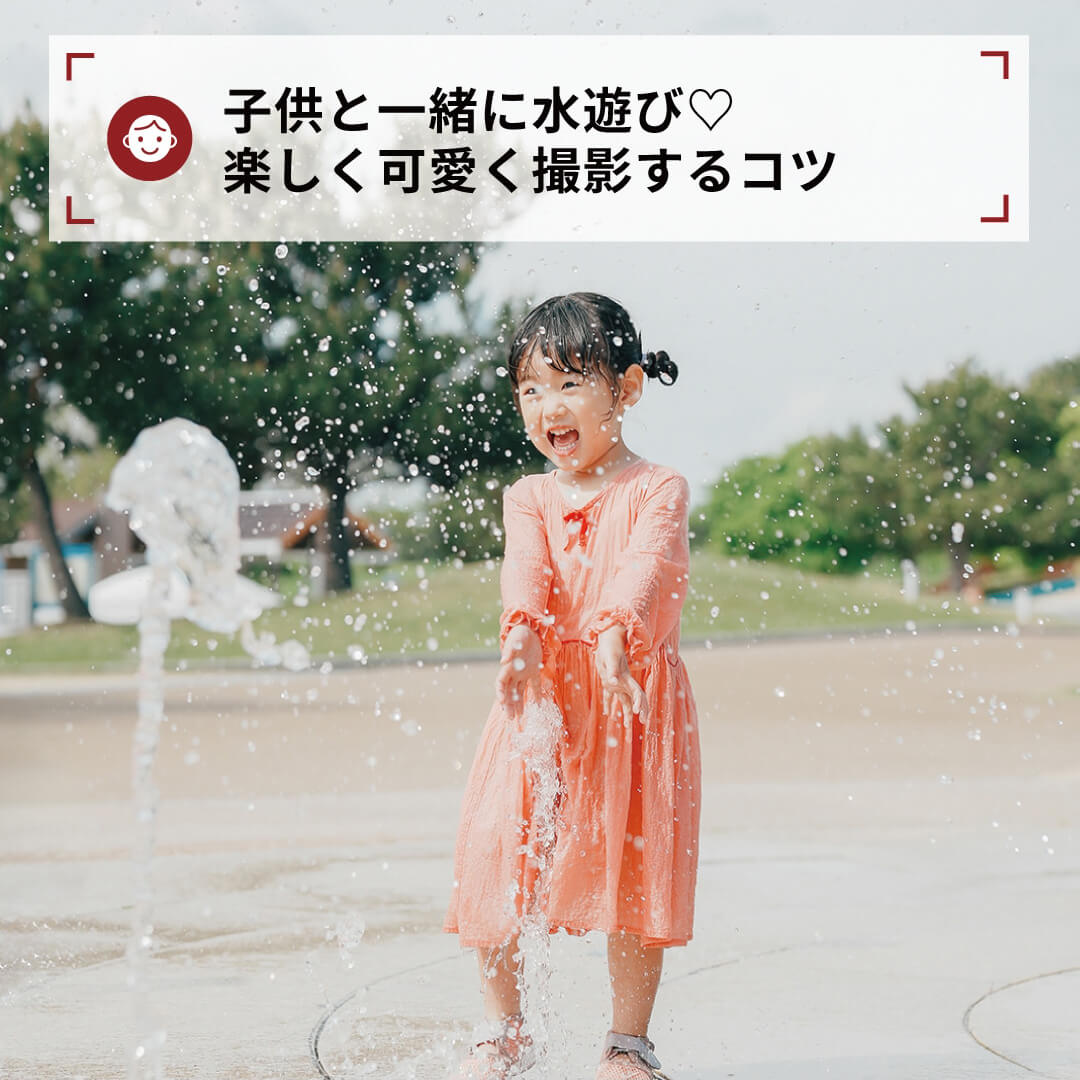 子供と一緒に水遊び♡
楽しく可愛く撮影するコツ