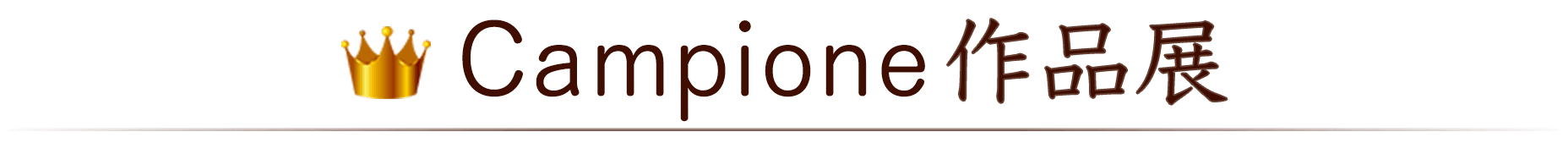 Campione作品展