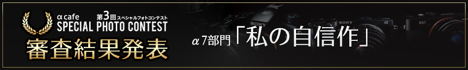 αcafe 第3回スペシャルフォトコンテスト 審査結果発表｜α7部門「私の自信作」