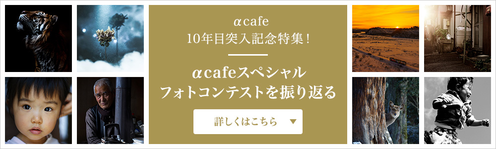 αcafe 10年目突入記念特集！αcafeスペシャルフォトコンテストを振り返る 詳しくはこちら