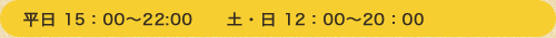 平日 15：00〜22:00　　土・日 12：00〜20：00