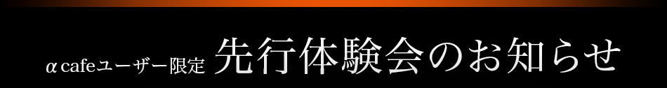 αcafeユーザー限定 先行体験会のお知らせ