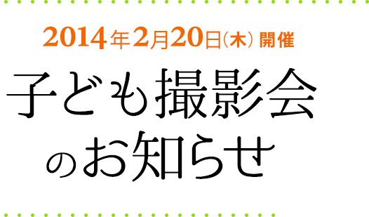 2014年2月20日（木）開催　子ども撮影会のお知らせ