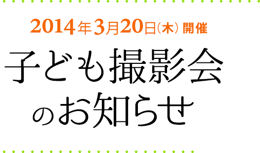 2014年3月20日（木）開催　子ども撮影会のお知らせ