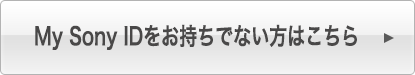 My Sony IDをお持ちでない方はこちら