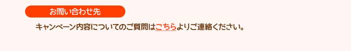 ［お問い合わせ先］キャンペーンの内容についてのご質問はこちらよりご連絡ください。