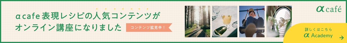α cafe表現レシピの人気コンテンツがオンライン講座になりました。詳しくはこちら